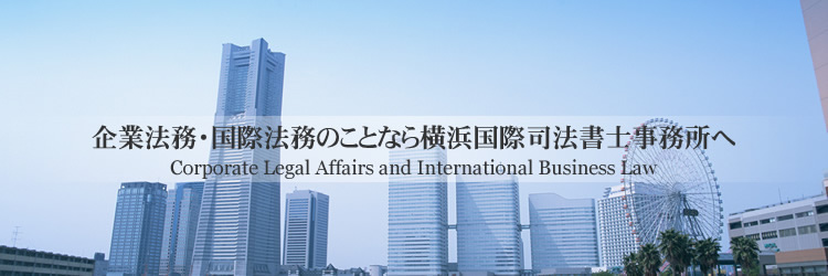 企業法務・国際法務のことなら横浜国際司法書士事務所へ　Corporate Legal Affairs and International Business Law